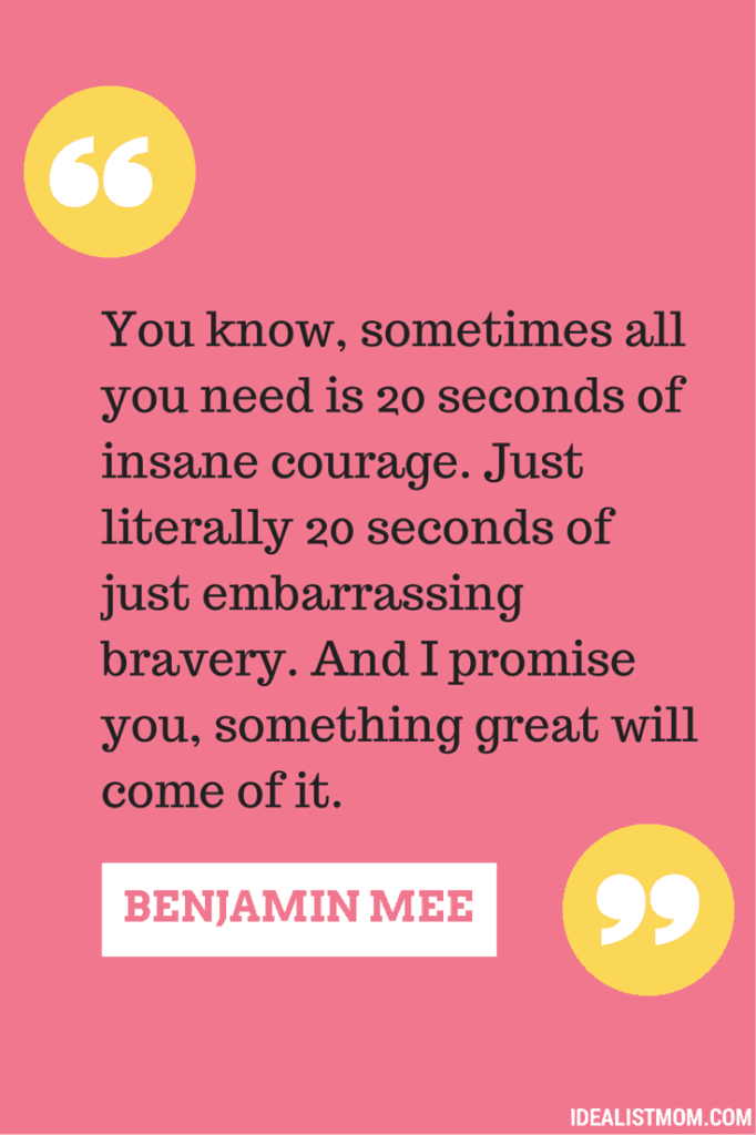 "You know, sometimes all you need is 20 seconds of insane courage. Just literally 20 seconds of just embarrassing bravery. And I promise you, something great will come of it." - Benjamin Mee, We Bought a Zoo